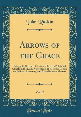 Read Arrows of the Chace, Vol. 2: Being a Collection of Scattered Letters Published Chiefly in the Daily Newspapers 1840-1880; Letters on Politics, Economy, and Miscellaneous Matters (Classic Reprint) - John Ruskin file in ePub