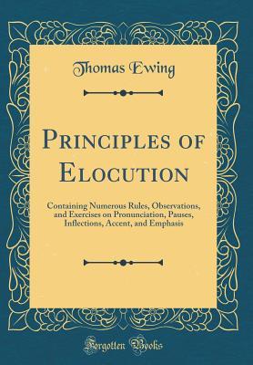 Read online Principles of Elocution: Containing Numerous Rules, Observations, and Exercises on Pronunciation, Pauses, Inflections, Accent, and Emphasis (Classic Reprint) - Thomas Ewing | ePub