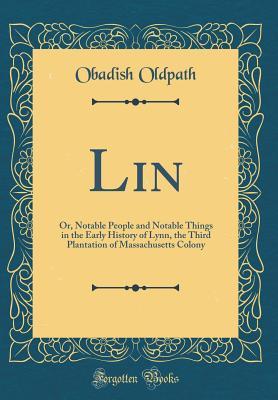 Download Lin: Or, Notable People and Notable Things in the Early History of Lynn, the Third Plantation of Massachusetts Colony (Classic Reprint) - Obadish Oldpath file in PDF