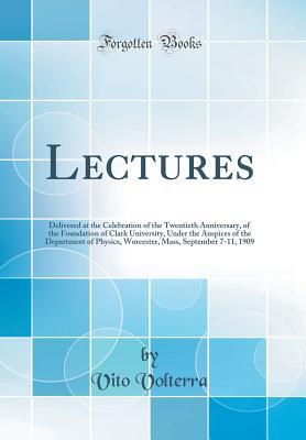 Read online Lectures: Delivered at the Celebration of the Twentieth Anniversary, of the Foundation of Clark University, Under the Auspices of the Department of Physics, Worcester, Mass, September 7-11, 1909 (Classic Reprint) - Vito Volterra file in PDF