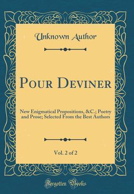 Read online Pour Deviner, Vol. 2 of 2: New Enigmatical Propositions, &c.; Poetry and Prose; Selected from the Best Authors (Classic Reprint) - Unknown | ePub