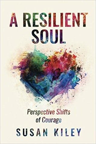 Read online A Resilient Soul: Perspective Shifts of Courage - Susan Kiley | ePub