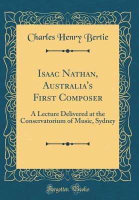 Read Isaac Nathan, Australia's First Composer: A Lecture Delivered at the Conservatorium of Music, Sydney (Classic Reprint) - Charles Henry Bertie file in ePub
