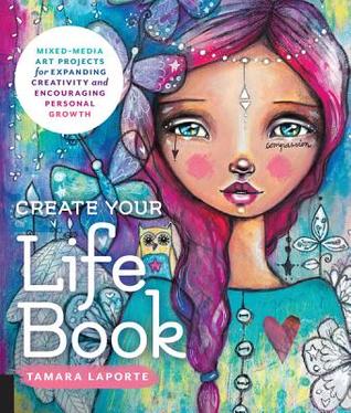 Read Create Your Life Book: Mixed-Media Art Projects for Expanding Creativity and Encouraging Personal Growth - Tamara Laporte file in PDF