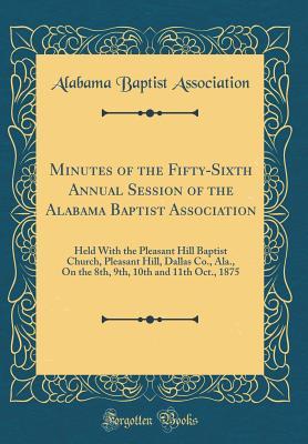 Read Minutes of the Fifty-Sixth Annual Session of the Alabama Baptist Association: Held with the Pleasant Hill Baptist Church, Pleasant Hill, Dallas Co., Ala., on the 8th, 9th, 10th and 11th Oct., 1875 (Classic Reprint) - Alabama Baptist Association file in ePub