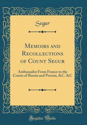 Read Memoirs and Recollections of Count Segur: Ambassador from France to the Courts of Russia and Prussia, &c. &c (Classic Reprint) - Louis Philippe de Ségur file in ePub