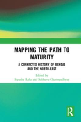 Download Mapping the Path to Maturity: A Connected History of Bengal and the North-East - Bipasha Raha | ePub