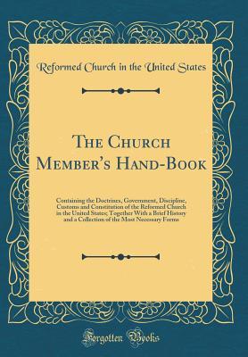 Read The Church Member's Hand-Book: Containing the Doctrines, Government, Discipline, Customs and Constitution of the Reformed Church in the United States; Together with a Brief History and a Collection of the Most Necessary Forms (Classic Reprint) - Reformed Church in the United States file in PDF