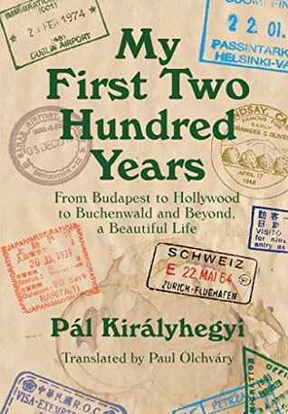 Read My First Two Hundred Years: From Budapest to Hollywood to Buchenwald and Beyond, a Beautiful Life - Pál Királyhegyi file in PDF