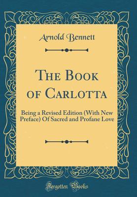 Read The Book of Carlotta: Being a Revised Edition (with New Preface) of Sacred and Profane Love (Classic Reprint) - Arnold Bennett | ePub