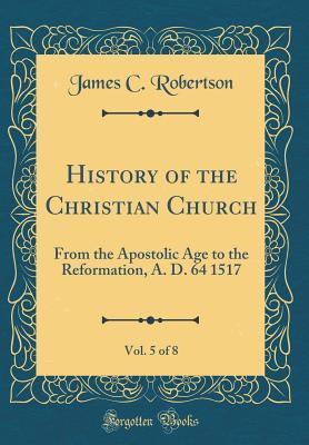 Download History of the Christian Church, Vol. 5 of 8: From the Apostolic Age to the Reformation, A. D. 64 1517 (Classic Reprint) - James C. Robertson file in ePub