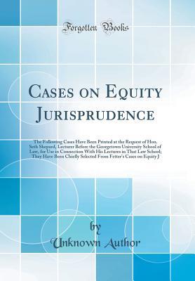 Read Cases on Equity Jurisprudence: The Following Cases Have Been Printed at the Request of Hon. Seth Shepard, Lecturer Before the Georgetown University School of Law, for Use in Connection with His Lectures in That Law School; They Have Been Chiefly Selected - Unknown | PDF
