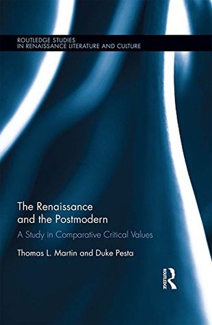 Read online The Renaissance and the Postmodern: A Study in Comparative Critical Values (Routledge Studies in Renaissance Literature and Culture) - Thomas L. Martin Jr. | ePub
