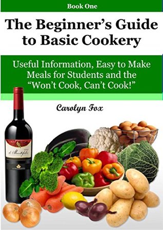 Read The Beginner's Guide to basic Cookery. Book One: Useful Information, Easy to Make Meals for Students and the Won't Cook, Can't Cook! - Carolyn Fox file in PDF