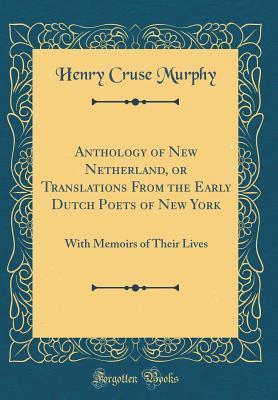 Read Anthology of New Netherland, or Translations from the Early Dutch Poets of New York: With Memoirs of Their Lives (Classic Reprint) - Henry C. Murphy | PDF