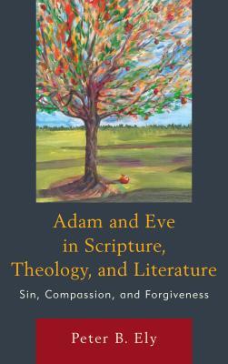 Read online Adam and Eve in Scripture, Theology, and Literature: Sin, Compassion, and Forgiveness - Peter B Ely file in PDF