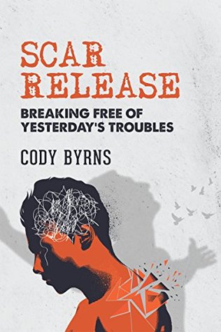 Read online Scar Release: Breaking Free of Yesterday's Troubles - Cody Byrns | ePub