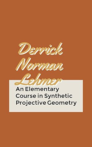 Read An Elementary Course in Synthetic Projective Geometry - Derrick Norman Lehmer | ePub