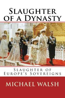 Read Slaughter of a Dynasty: Slaughter of the Europe's Sovereigns - Michael Walsh | ePub