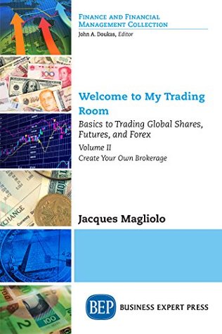 Read Welcome to My Trading Room, Volume II: Basics to Trading Global Shares, Futures, and Forex: Create Your Own Brokerage - Jacques Magliolo file in ePub