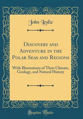 Read online Discovery and Adventure in the Polar Seas and Regions: With Illustrations of Their Climate, Geology, and Natural History (Classic Reprint) - John Leslie | PDF