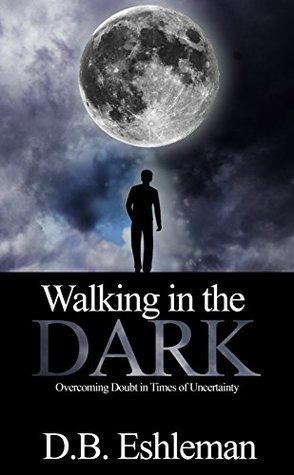 Read Walking in the Dark: Overcoming Doubt in Times of Uncertainty - D.B. Eshleman | PDF