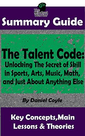Read SUMMARY: The Talent Code: Unlocking The Secret of Skill in Sports, Arts, Music, Math, and Just About Anything Else: by Daniel Coyle   The MW Summary Guide - The Mindset Warrior | PDF