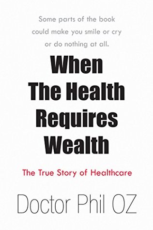 Read When the Health Requires Wealth: The True Story of Healthcare - Doctor Phil OZ file in ePub