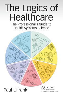 Read online The Logics of Healthcare: The Professional's Guide to Health Systems Science - Paul Lillrank | PDF