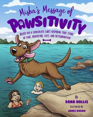 Read Misha's Message of Pawsitivity: Based on a Chocolate Lab's Inspiring True Story of Love, Adventure, Loss, and Determination - Dana Hollis | PDF
