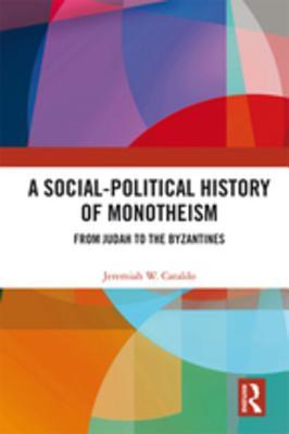 Read A Social-Political History of Monotheism: From Judah to the Byzantines - Jeremiah W Cataldo file in ePub