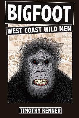 Read online Bigfoot: West Coast Wild Men: A History of Wild Men, Gorillas, and Other Hairy Monsters in California, Oregon, and Washington State. - Timothy Renner file in ePub