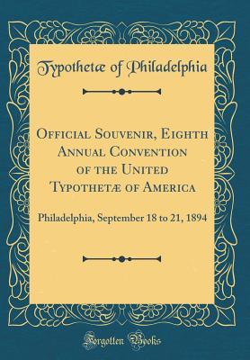Read online Official Souvenir, Eighth Annual Convention of the United Typothet� of America: Philadelphia, September 18 to 21, 1894 (Classic Reprint) - Typothetae of Philadelphia file in ePub