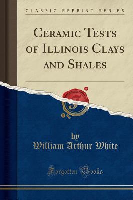 Read online Ceramic Tests of Illinois Clays and Shales (Classic Reprint) - William Arthur White | ePub