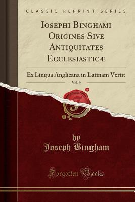 Read online Iosephi Binghami Origines Sive Antiquitates Ecclesiastic�, Vol. 9: Ex Lingua Anglicana in Latinam Vertit (Classic Reprint) - Joseph Bingham file in PDF