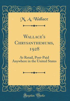 Read online Wallace's Chrysanthemums, 1928: At Retail, Post-Paid Anywhere in the United States (Classic Reprint) - M a Wallace file in PDF