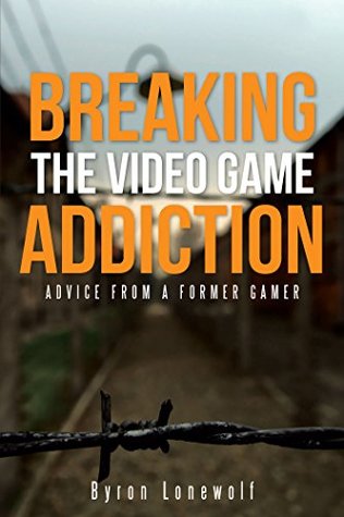 Read online Breaking the Video Game Addiction: Advice from a Former Gamer - Byron Lonewolf file in ePub