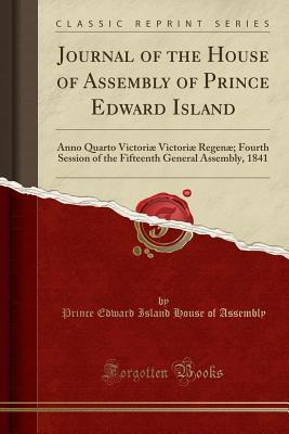 Download Journal of the House of Assembly of Prince Edward Island: Anno Quarto Victori� Victori� Regen�; Fourth Session of the Fifteenth General Assembly, 1841 (Classic Reprint) - Prince Edward Island House of Assembly | PDF