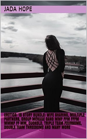 Download Erotica: 15 Story Bundle: WIFE SHARING, MULTIPLE PARTNERS, GROUP MÉNAGE GANG MMF FFM FFFM MMMF FF MM, CUCKOLD, TRIPLE TEAM FOURSOME, DOUBLE TEAM THREESOME AND MANY MORE - Jada Hope file in PDF