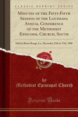 Download Minutes of the Fifty-Fifth Session of the Louisiana Annual Conference of the Methodist Episcopal Church, South: Held in Baton Rouge, La., December 13th to 17th, 1900 (Classic Reprint) - Methodist Episcopal Church | ePub