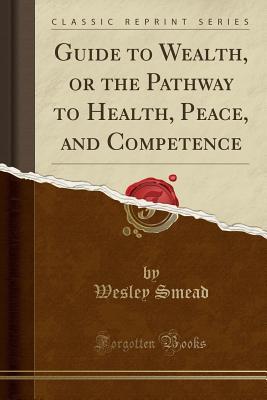 Read Guide to Wealth, or the Pathway to Health, Peace, and Competence (Classic Reprint) - Wesley Smead | ePub