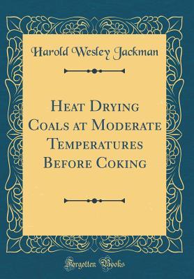 Read online Heat Drying Coals at Moderate Temperatures Before Coking (Classic Reprint) - Harold Wesley Jackman | ePub