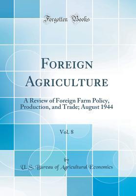 Download Foreign Agriculture, Vol. 8: A Review of Foreign Farm Policy, Production, and Trade; August 1944 (Classic Reprint) - U.S. Bureau of Agricultural Economics | PDF