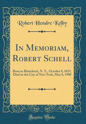 Download In Memoriam, Robert Schell: Born in Rhinebeck, N. Y., October 8, 1815, Died in the City of New York, May 8, 1900 (Classic Reprint) - Robert Hendre Kelby file in ePub