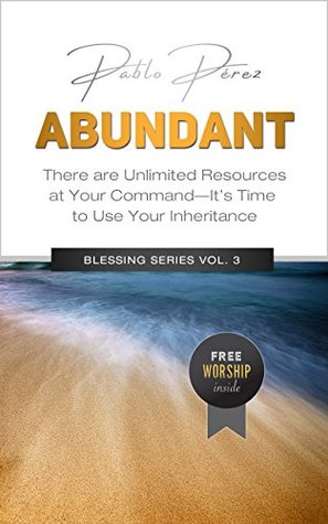 Download ABUNDANT: There Are Unlimited Resources At Your Command (Blessing Series Book 3) - Pablo Perez | PDF
