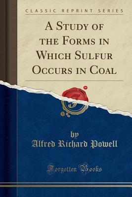 Read online A Study of the Forms in Which Sulfur Occurs in Coal (Classic Reprint) - Alfred Richard Powell | PDF