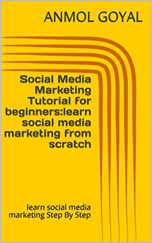 Download Social Media Marketing Tutorial for beginners:learn social media marketing from scratch: learn social media marketing Step By Step - Anmol Goyal file in PDF