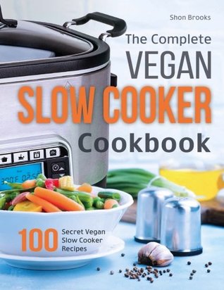 Read online The Complete Vegan Slow Cooker Cookbook: 100 Secret Vegan Slow Cooker Recipes - Shon Brooks | PDF