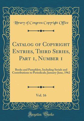 Read online Catalog of Copyright Entries, Third Series, Part 1, Number 1, Vol. 16: Books and Pamphlets, Including Serials and Contributions to Periodicals; January-June, 1962 (Classic Reprint) - Library of Congress | ePub
