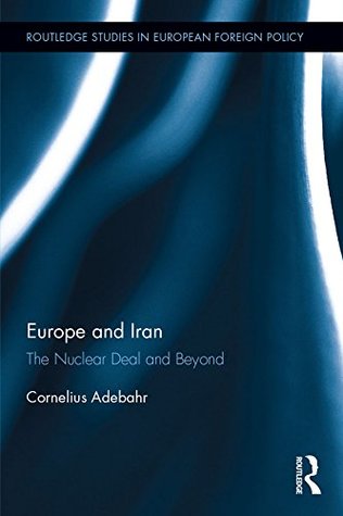 Download Europe and Iran: The Nuclear Deal and Beyond (Routledge Studies in European Foreign Policy) - Cornelius Adebahr | ePub